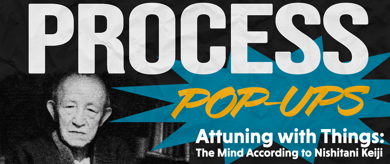 Process Pop-Up: Attuning with Things: The Mind According to Nishitani Keiji with Carlos Barbosa Cepeda