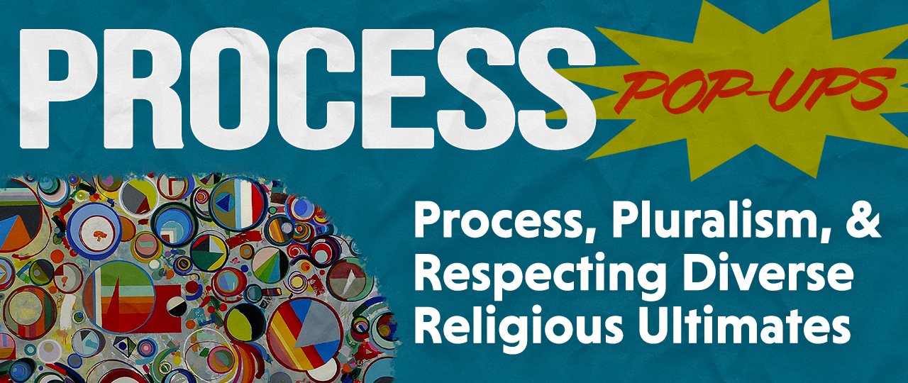 Process Pop-Up: Process, Pluralism, and Respecting Diverse Religious Ultimates with Matthew LoPresti