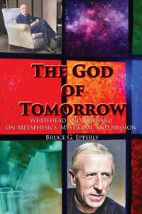 The God of Tomorrow - Whitehead and Teilhard on Metaphysics, Mysticism, and Mission - Bruce Epperly